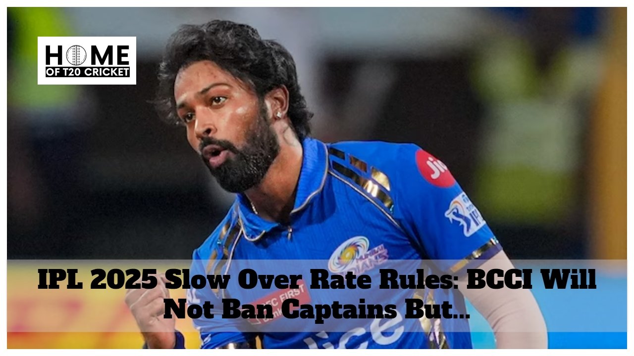IPL 2025 Slow Over Rate Rules: BCCI Will Not Ban Captains But...