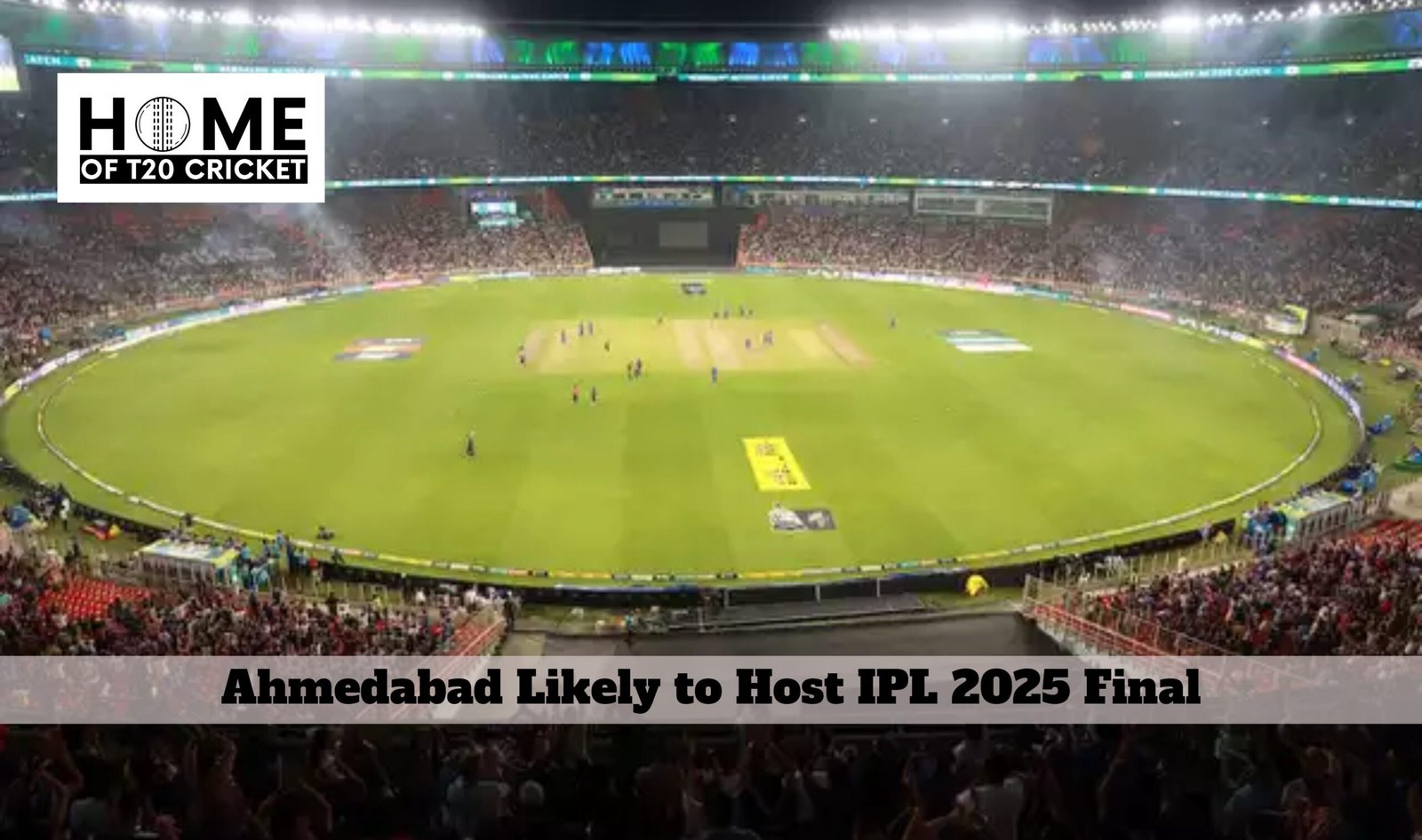 Ahmedabad Likely to Host IPL 2025 Final