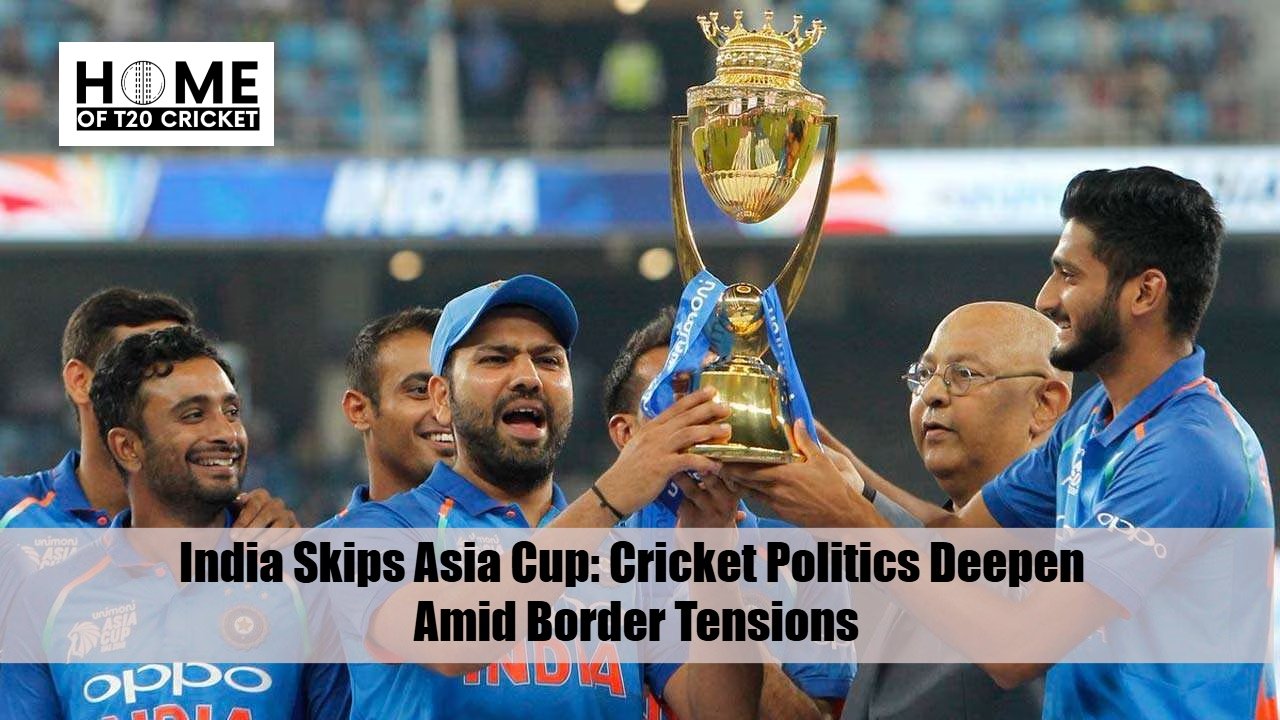 India Skips Asia Cup: Cricket Politics Deepen Amid Border Tensions