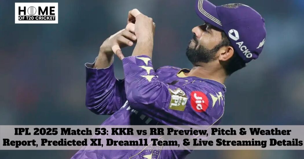 IPL 2025 Match 53: KKR vs RR Preview, Pitch & Weather Report, Predicted XI, Dream11 Team, & Live Streaming Details