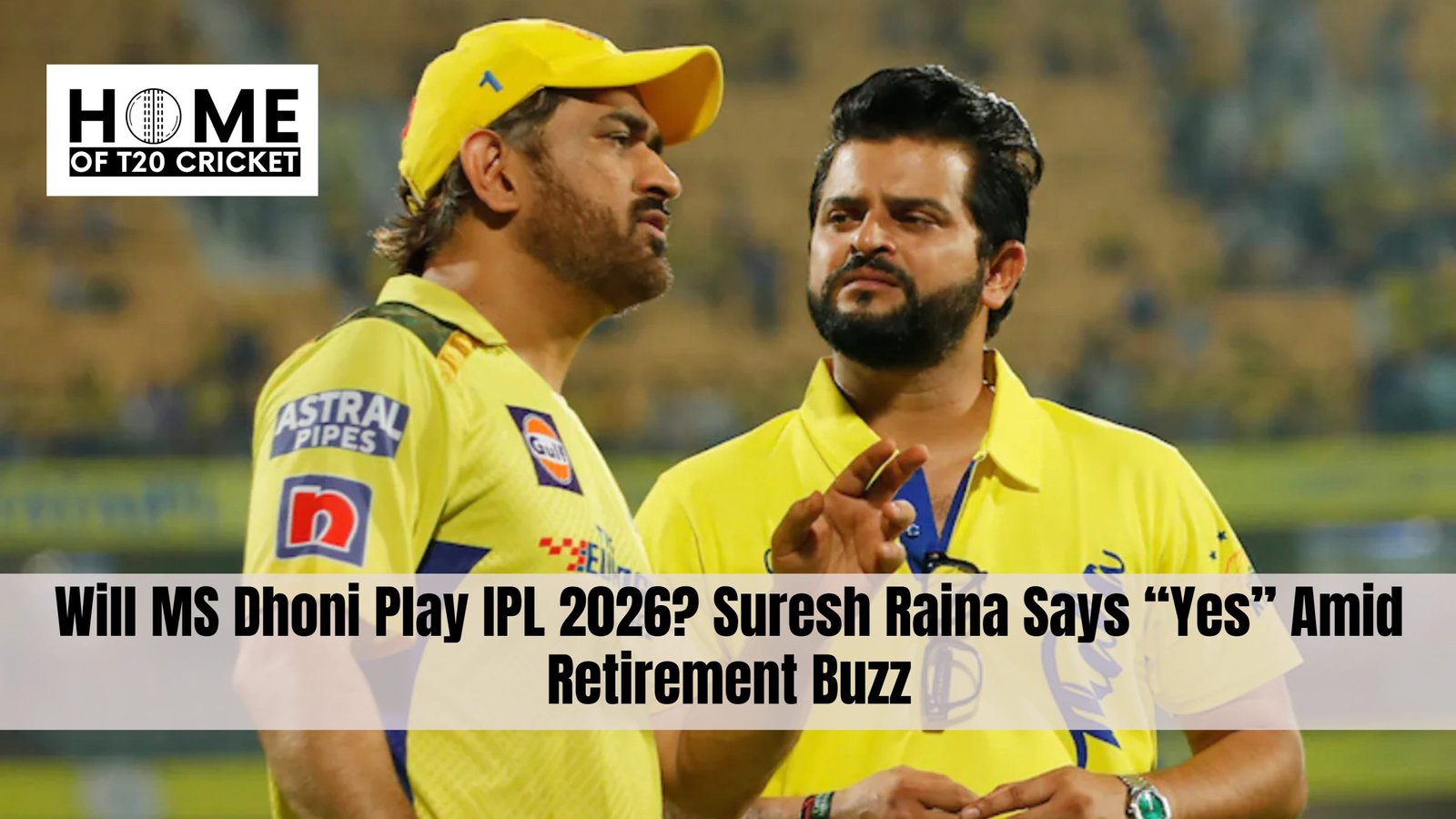 Will MS Dhoni Play IPL 2026? Suresh Raina Says “Yes” Amid Retirement Buzz