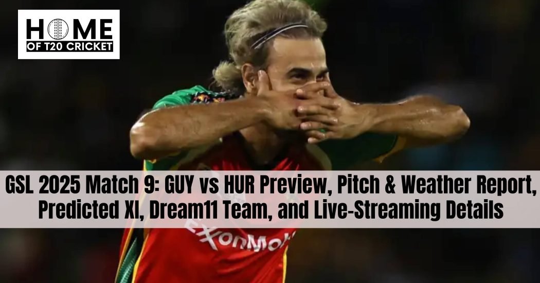 GSL 2025 Match 9: GUY vs HUR Preview, Pitch & Weather Report, Predicted XI, Dream11 Team, and Live-Streaming Details