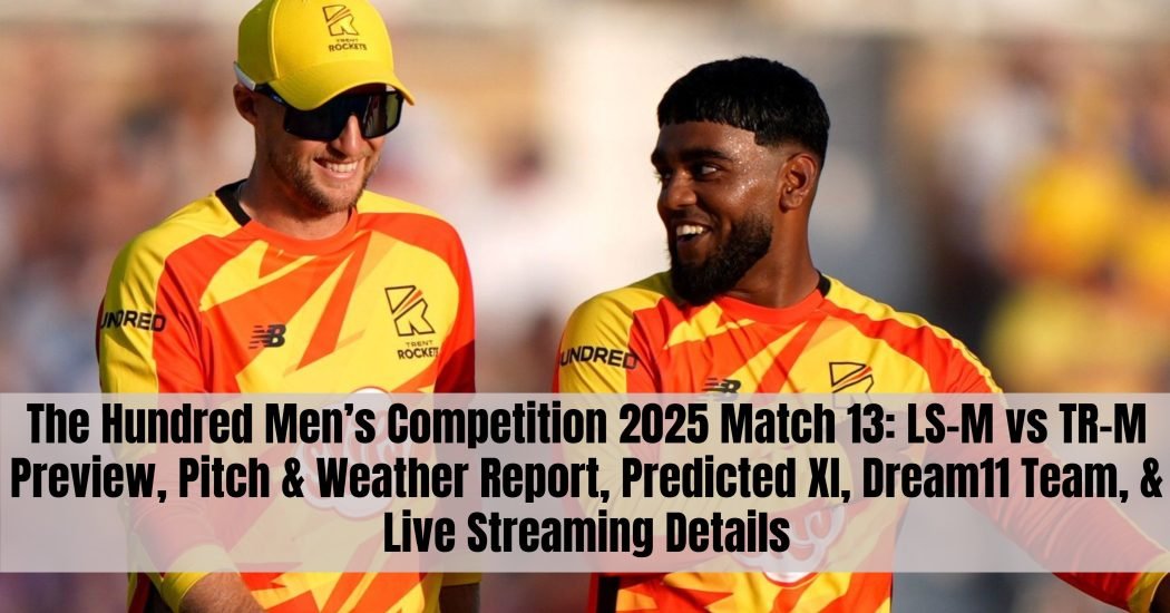 The Hundred Men’s Competition 2025 Match 13: LS-M vs TR-M Preview, Pitch & Weather Report, Predicted XI, Dream11 Team, & Live Streaming Details