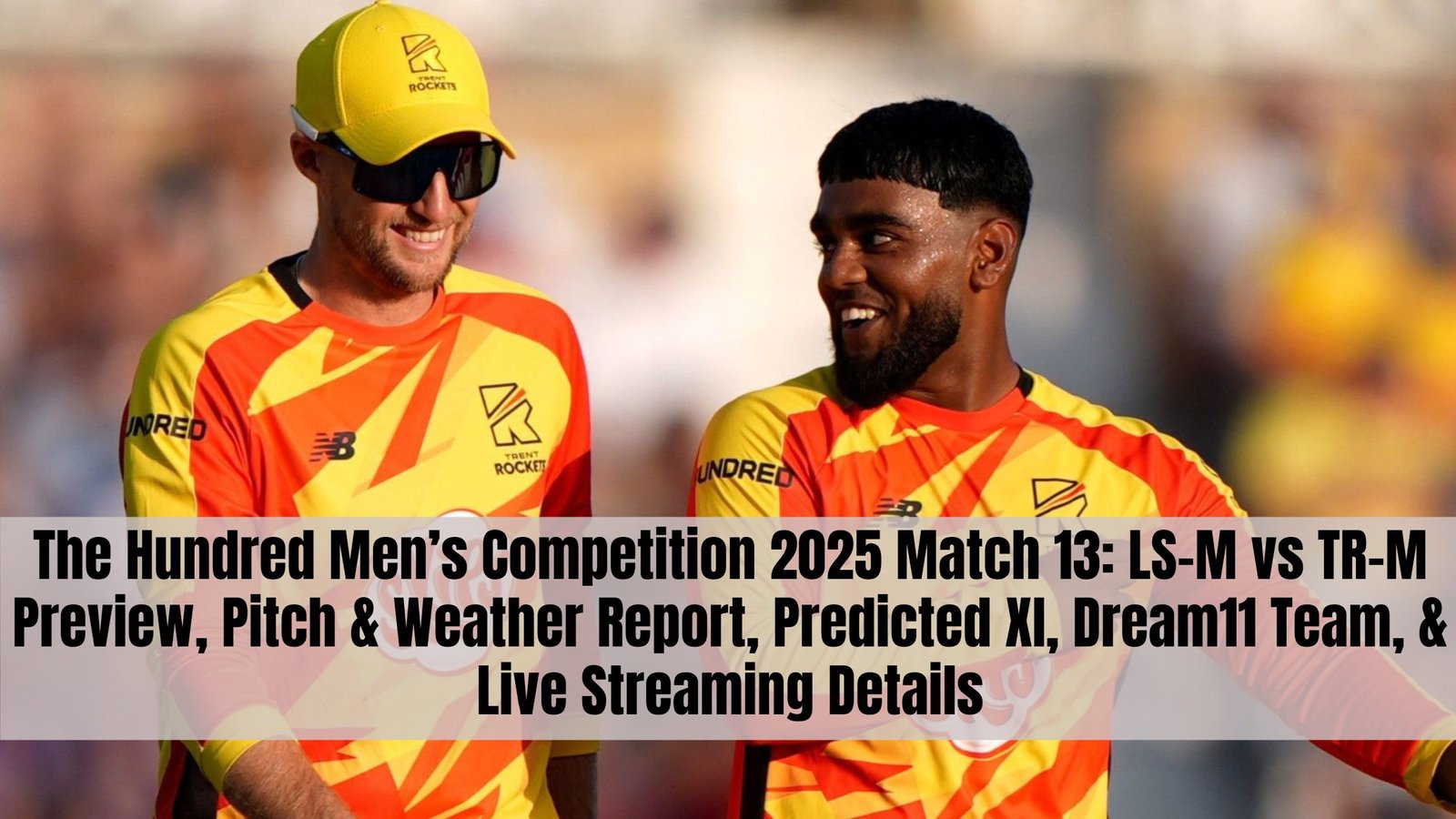 The Hundred Men’s Competition 2025 Match 13: LS-M vs TR-M Preview, Pitch & Weather Report, Predicted XI, Dream11 Team, & Live Streaming Details
