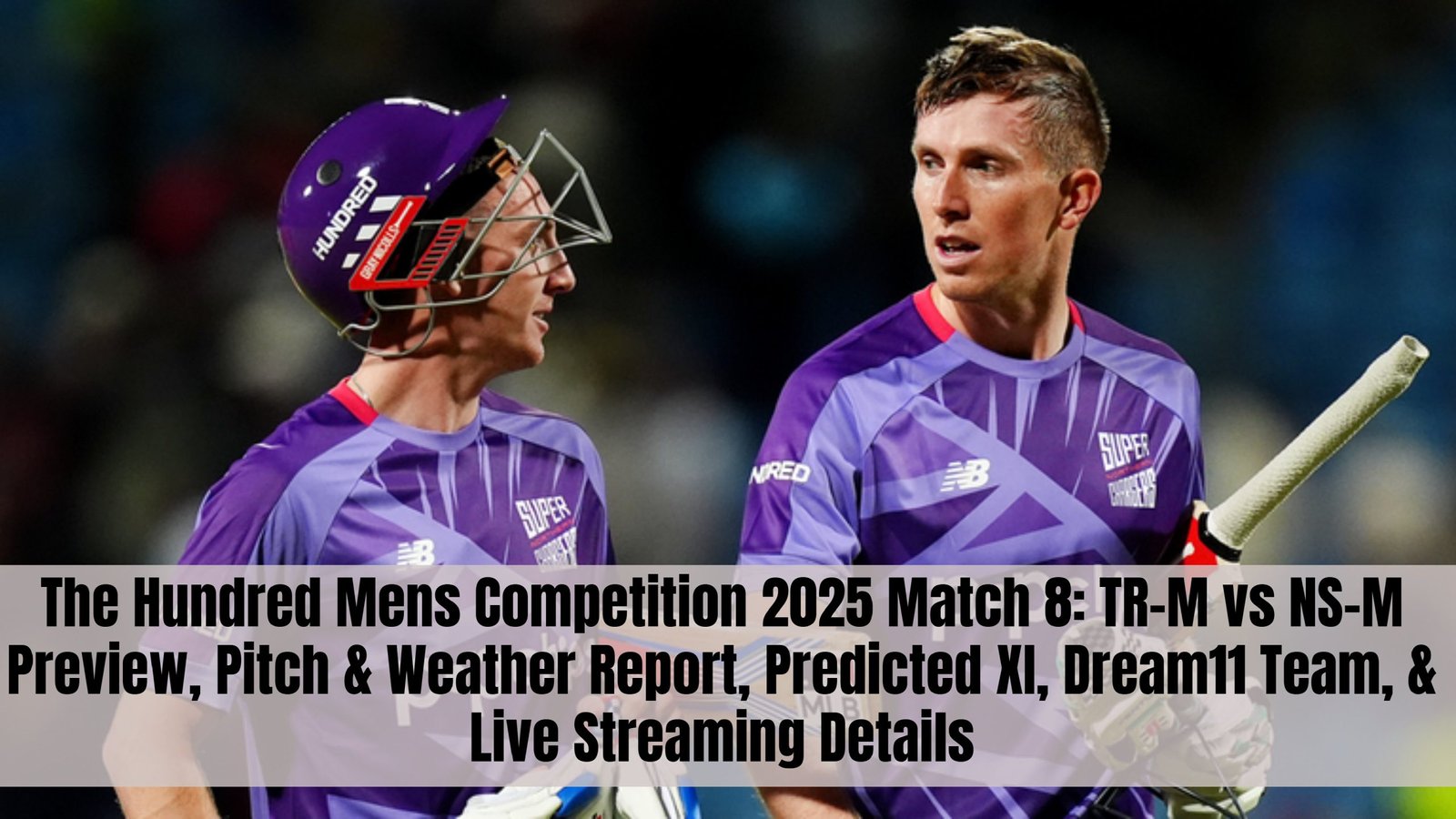 The Hundred Mens Competition 2025 Match 8: TR-M vs NS-M Preview, Pitch & Weather Report, Predicted XI, Dream11 Team, & Live Streaming Details