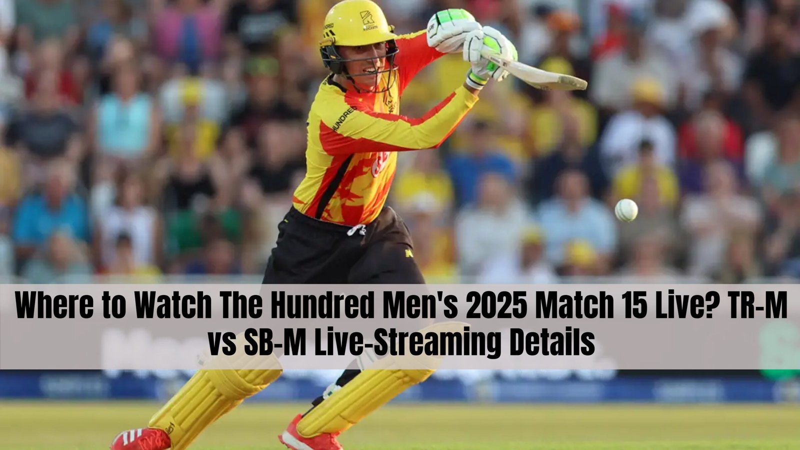Where to Watch The Hundred Men's 2025 Match 15 Live? TR-M vs SB-M Live-Streaming Details