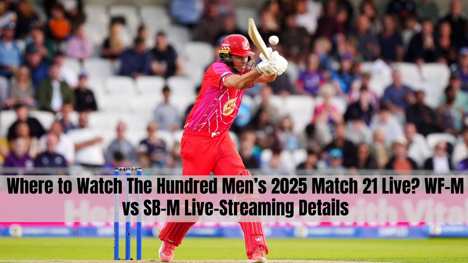 Where to Watch The Hundred Men’s 2025 Match 21 Live? WF-M vs SB-M Live-Streaming Details