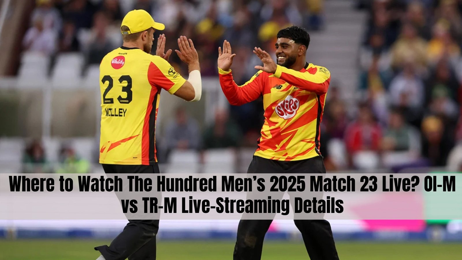 Where to Watch The Hundred Men’s 2025 Match 23 Live? OI-M vs TR-M Live-Streaming Details