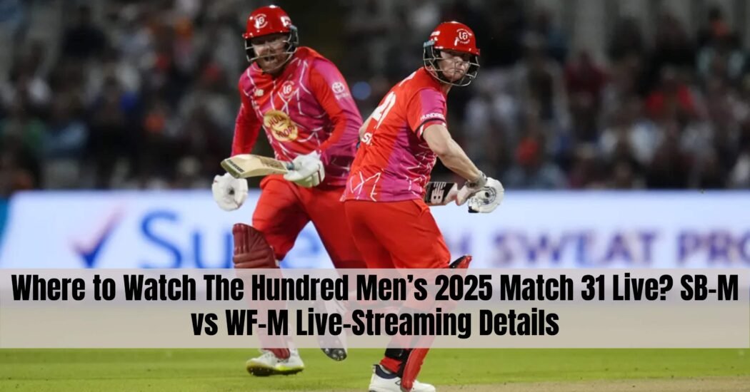 Where to Watch The Hundred Men’s 2025 Match 31 Live? SB-M vs WF-M Live-Streaming Details