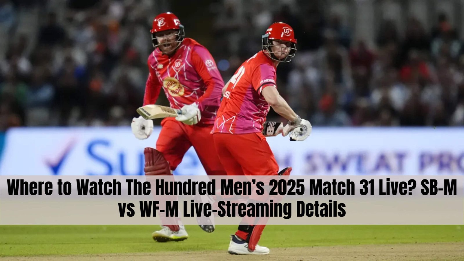 Where to Watch The Hundred Men’s 2025 Match 31 Live? SB-M vs WF-M Live-Streaming Details