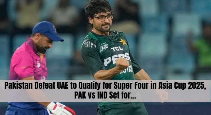Pakistan Defeat UAE to Qualify for Super Four in Asia Cup 2025, PAK vs IND Set for...
