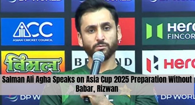Salman Ali Agha Speaks on Asia Cup 2025 Preparation Without Babar, Rizwan