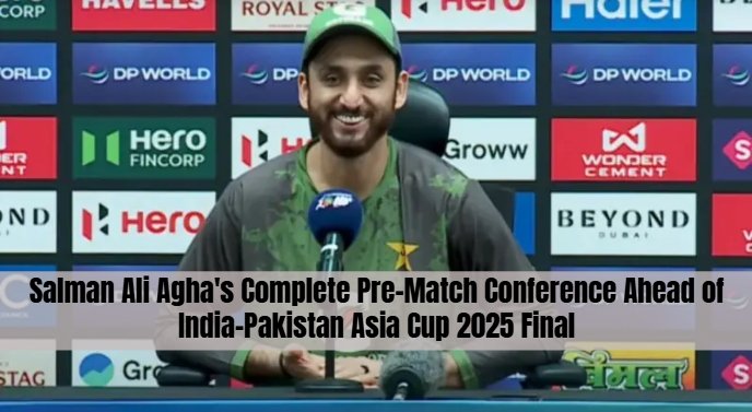 Salman Ali Agha's Complete Pre-Match Conference Ahead of India-Pakistan Asia Cup 2025 Final