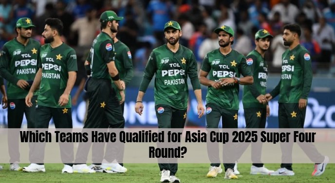 Which Teams Have Qualified for Asia Cup 2025 Super Four Round?