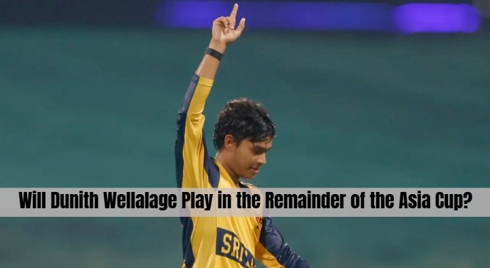 Will Dunith Wellalage Play in the Remainder of the Asia Cup?